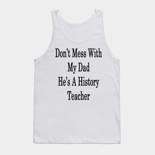 Don't Mess With My Dad He's A History Teacher Tank Top